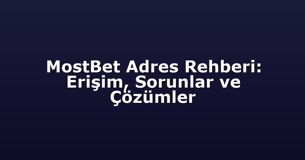 MostBet Adres Rehberi: Erişim, Sorunlar ve Çözümler