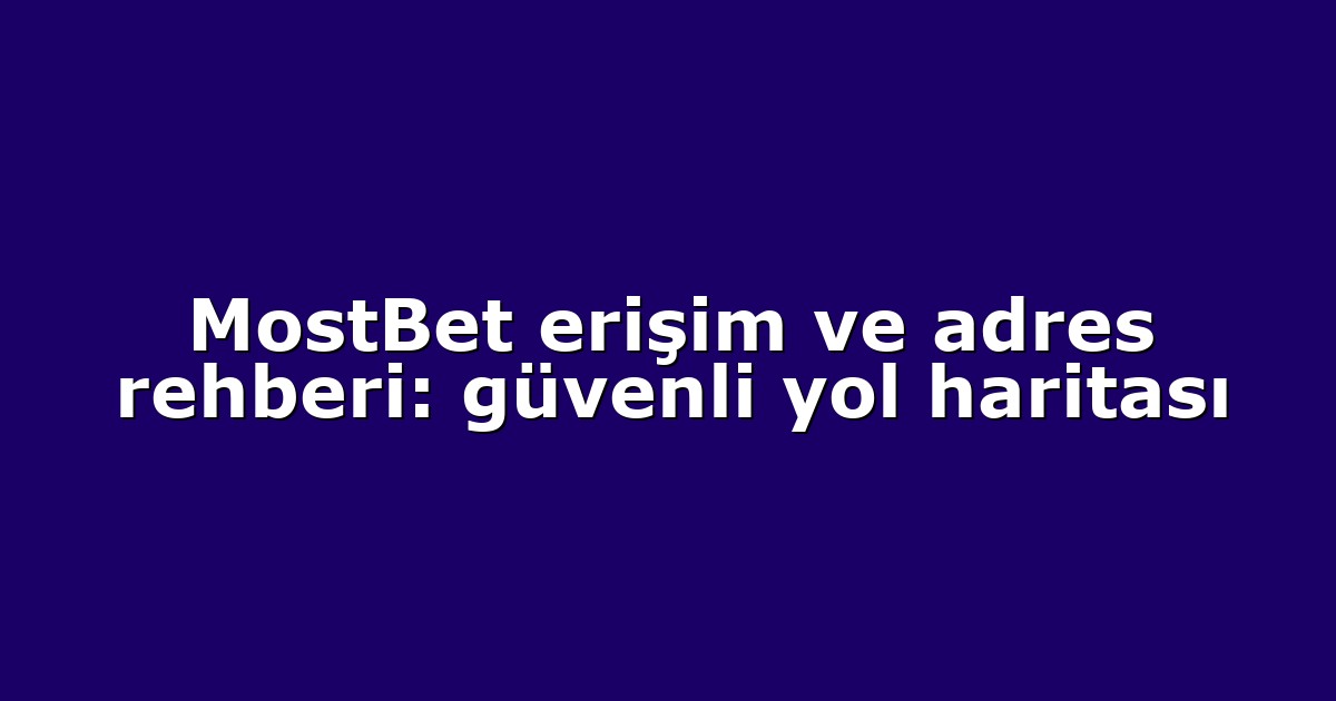 MostBet erişim ve adres rehberi: güvenli yol haritası